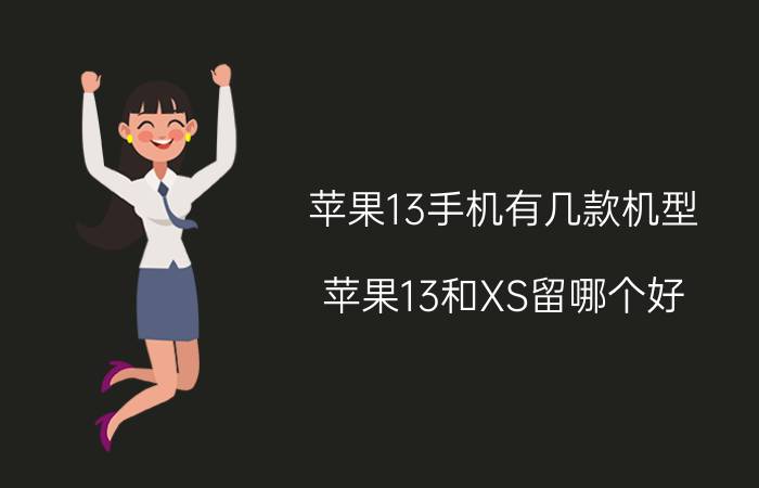 苹果13手机有几款机型 苹果13和XS留哪个好？